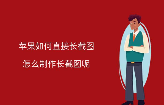 苹果如何直接长截图 怎么制作长截图呢？